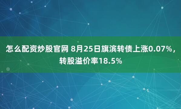 怎么配资炒股官网 8月25日旗滨转债上涨0.07%，转股溢价率18.5%