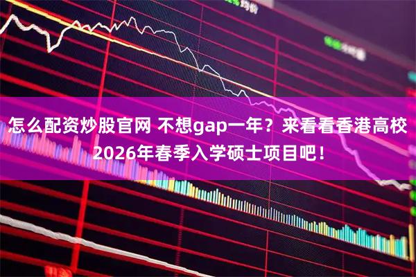 怎么配资炒股官网 不想gap一年？来看看香港高校2026年春季入学硕士项目吧！