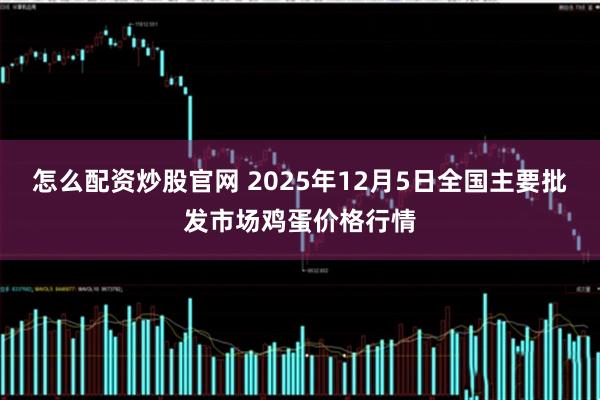 怎么配资炒股官网 2025年12月5日全国主要批发市场鸡蛋价格行情