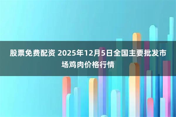 股票免费配资 2025年12月5日全国主要批发市场鸡肉价格行情